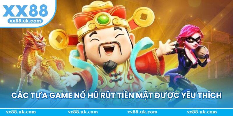 Các tựa game nổ hũ rút tiền mặt được yêu thích